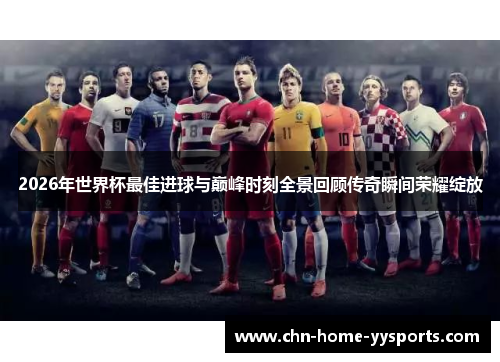 2026年世界杯最佳进球与巅峰时刻全景回顾传奇瞬间荣耀绽放
