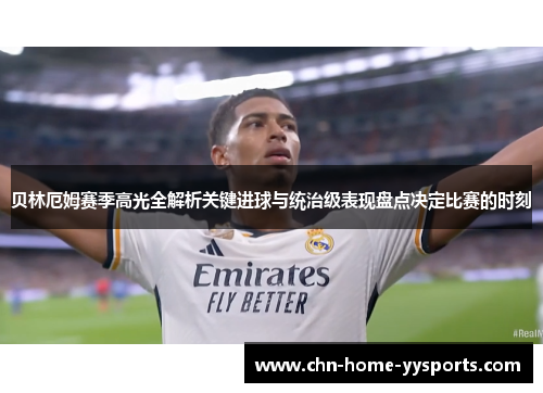 贝林厄姆赛季高光全解析关键进球与统治级表现盘点决定比赛的时刻