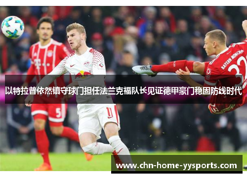 以特拉普依然镇守球门担任法兰克福队长见证德甲豪门稳固防线时代