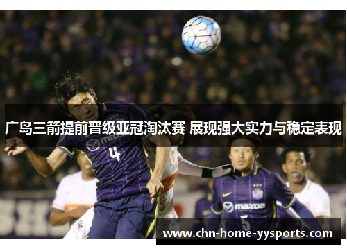 广岛三箭提前晋级亚冠淘汰赛 展现强大实力与稳定表现