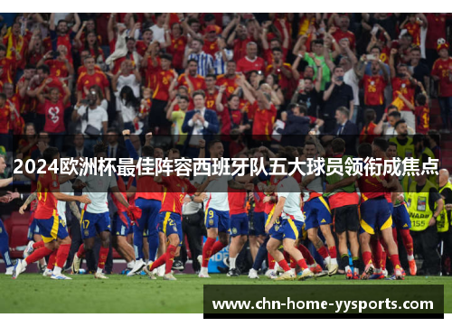 2024欧洲杯最佳阵容西班牙队五大球员领衔成焦点