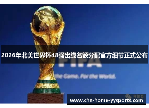 2026年北美世界杯48强出线名额分配官方细节正式公布