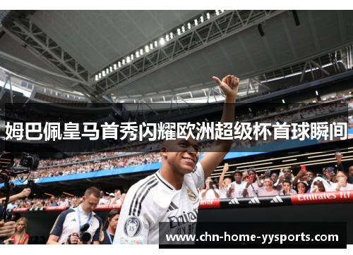姆巴佩皇马首秀闪耀欧洲超级杯首球瞬间