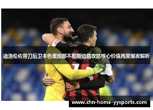 迪洛伦佐带刀后卫本色重现那不勒斯边路攻防核心价值再度爆发解析