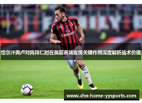 恰尔汗奥卢对阵拜仁时在英超赛场发挥关键作用深度解析战术价值