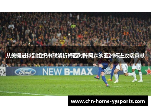 从关键进球到组织串联解析梅西对阵阿森纳亚洲杯进攻端贡献