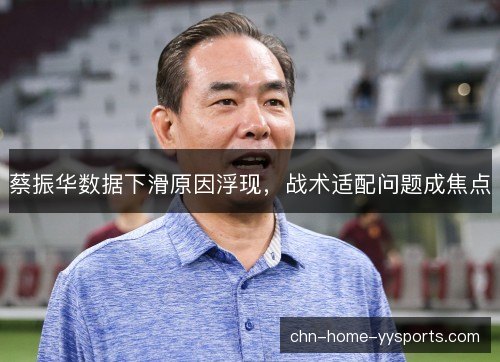 蔡振华数据下滑原因浮现,战术适配问题成焦点 蔡振华数据下滑原因浮现,战术适配问题成焦点